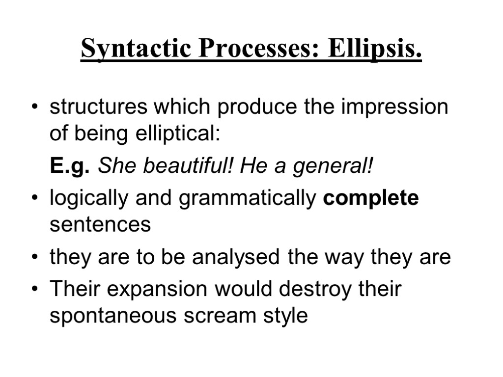 Syntactic Processes: Ellipsis. structures which produce the impression of being elliptical: E.g. She beautiful!